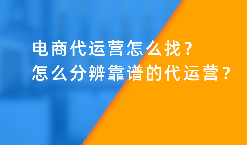 電商代運營怎么找？怎么分辨靠譜的代運營？