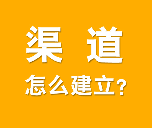 如何有效建立渠道，什么是渠道建設?