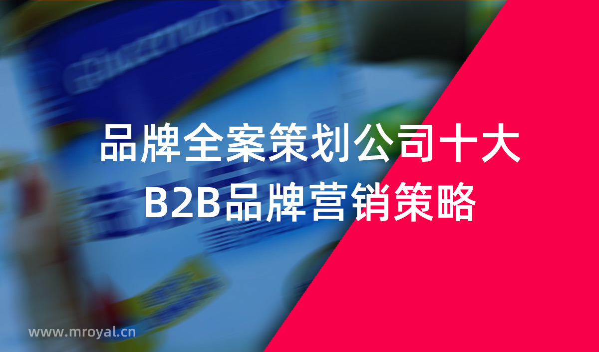 品牌全案策劃公司十大B2B品牌營銷策略 品牌全案策劃公司十大B2B品牌營銷策略