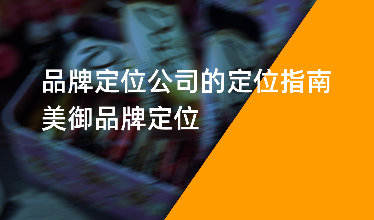 品牌定位公司的定位指南,美御品牌定位 品牌定位公司的定位指南,美御品牌定位