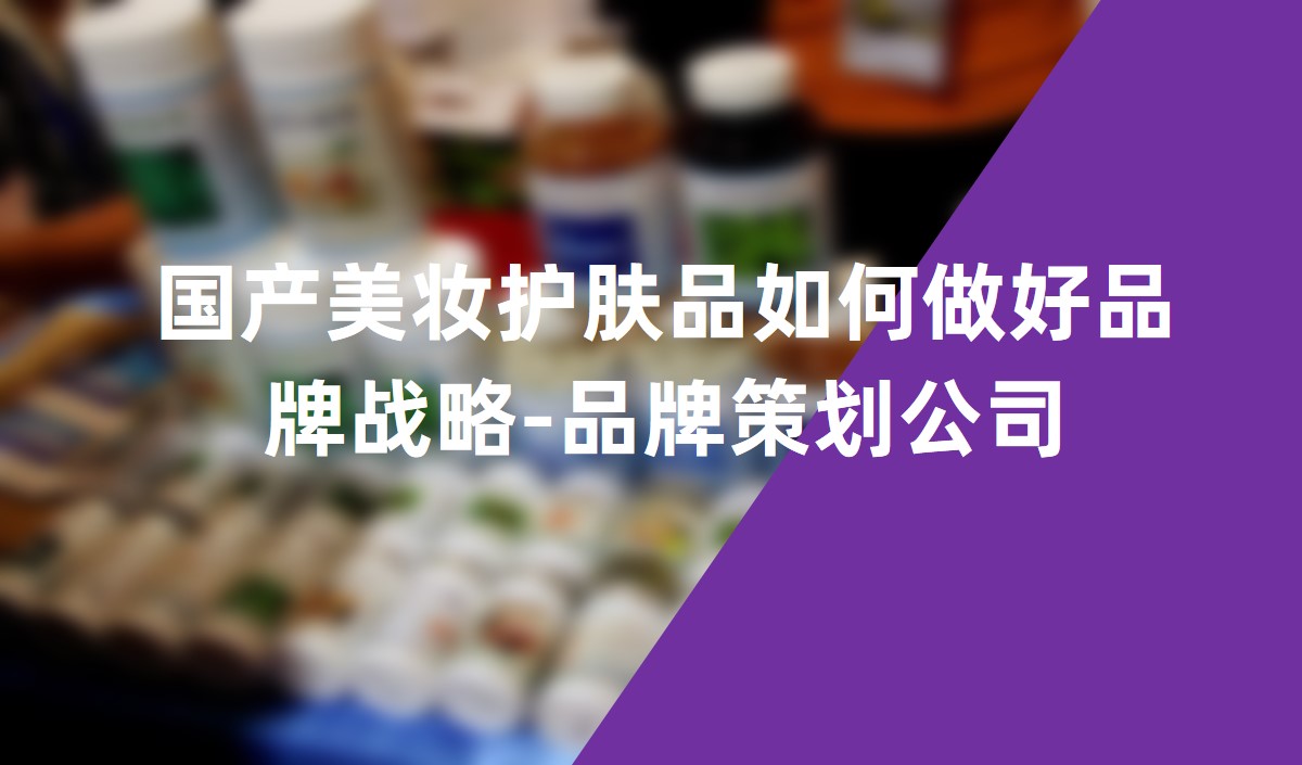 國產美妝護膚品如何做好品牌戰略-品牌策劃公司