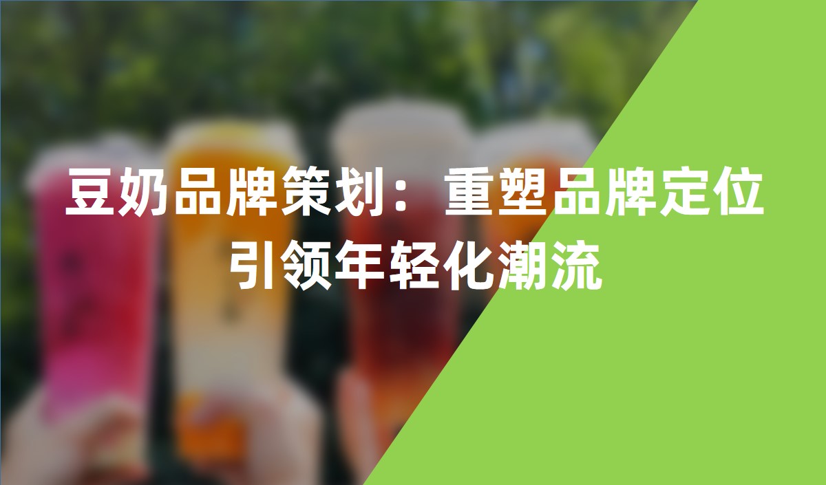 豆奶品牌策劃：重塑品牌定位引領年輕化潮流