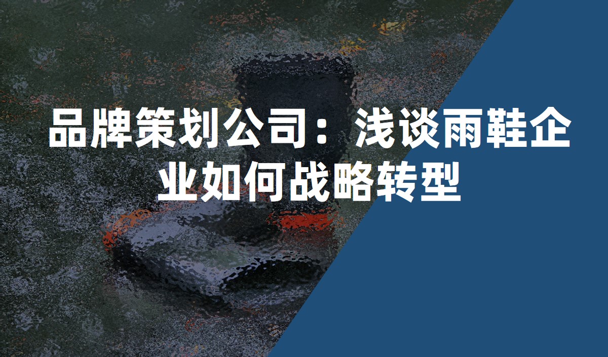 品牌策劃公司：淺談雨鞋企業(yè)如何戰(zhàn)略轉型