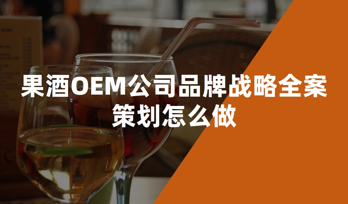 果酒OEM公司品牌戰略全案策劃怎么做 果酒OEM公司品牌戰略全案策劃怎么做